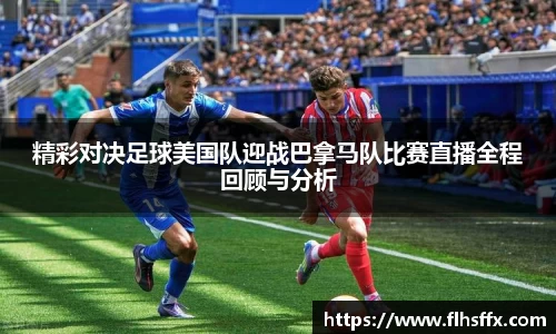精彩对决足球美国队迎战巴拿马队比赛直播全程回顾与分析