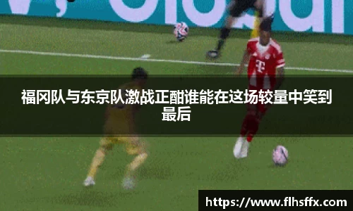 福冈队与东京队激战正酣谁能在这场较量中笑到最后