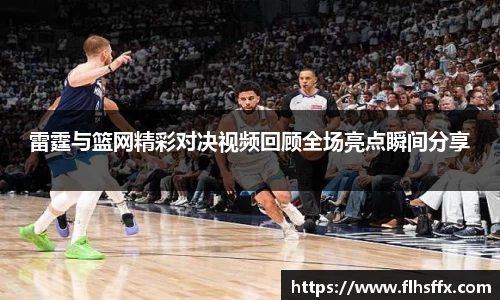 雷霆与篮网精彩对决视频回顾全场亮点瞬间分享