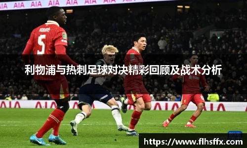 利物浦与热刺足球对决精彩回顾及战术分析