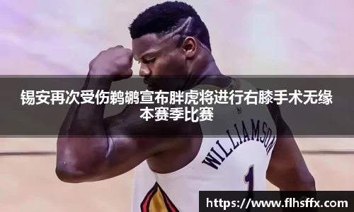 锡安再次受伤鹈鹕宣布胖虎将进行右膝手术无缘本赛季比赛
