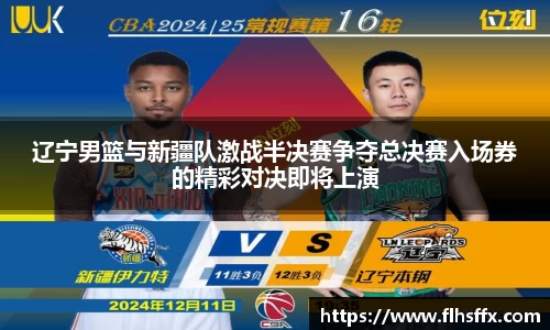 辽宁男篮与新疆队激战半决赛争夺总决赛入场券的精彩对决即将上演