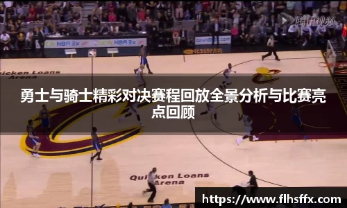 勇士与骑士精彩对决赛程回放全景分析与比赛亮点回顾