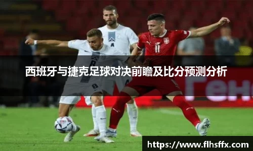 西班牙与捷克足球对决前瞻及比分预测分析
