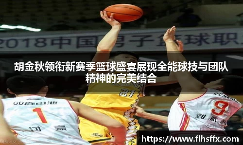 胡金秋领衔新赛季篮球盛宴展现全能球技与团队精神的完美结合