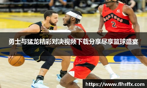 勇士与猛龙精彩对决视频下载分享尽享篮球盛宴