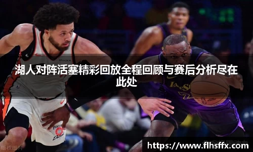 湖人对阵活塞精彩回放全程回顾与赛后分析尽在此处