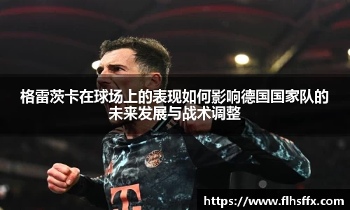 格雷茨卡在球场上的表现如何影响德国国家队的未来发展与战术调整