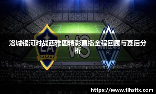 洛城银河对战西雅图精彩直播全程回顾与赛后分析