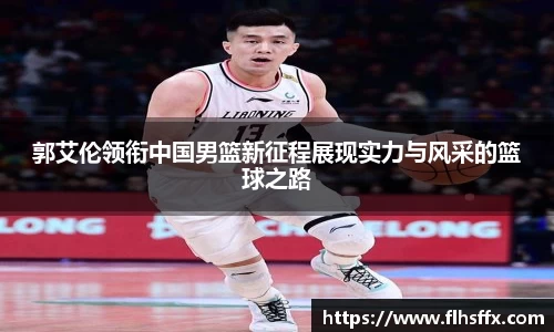 郭艾伦领衔中国男篮新征程展现实力与风采的篮球之路