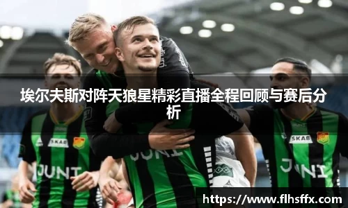 埃尔夫斯对阵天狼星精彩直播全程回顾与赛后分析