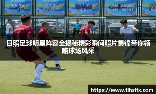 日照足球明星阵容全揭秘精彩瞬间照片集锦带你领略球场风采