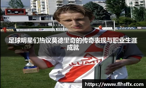 足球明星们热议莫德里奇的传奇表现与职业生涯成就