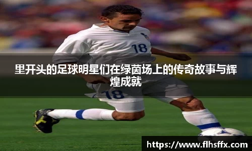 里开头的足球明星们在绿茵场上的传奇故事与辉煌成就