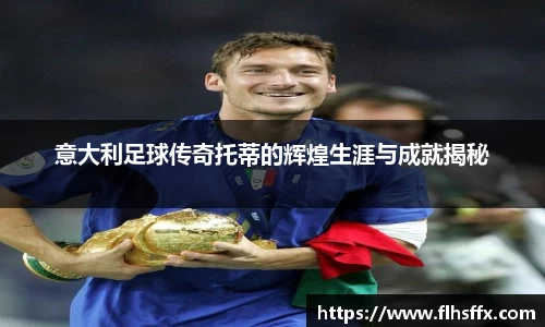意大利足球传奇托蒂的辉煌生涯与成就揭秘