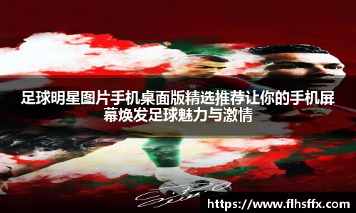 足球明星图片手机桌面版精选推荐让你的手机屏幕焕发足球魅力与激情