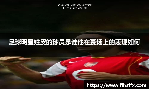 足球明星姓皮的球员是谁他在赛场上的表现如何